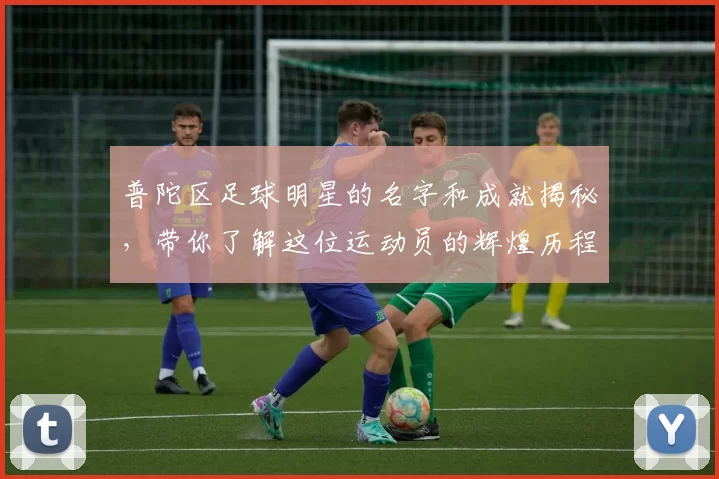 普陀区足球明星的名字和成就揭秘，带你了解这位运动员的辉煌历程