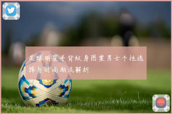 足球明星手背纹身图案男士个性选择与时尚潮流解析