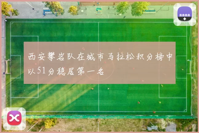 西安攀岩队在城市马拉松积分榜中以51分稳居第一名