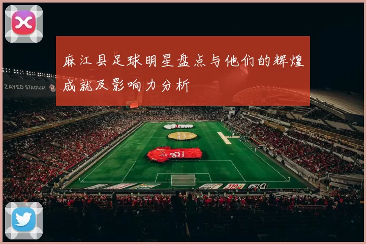 麻江县足球明星盘点与他们的辉煌成就及影响力分析