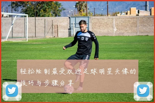 轻松绘制最受欢迎足球明星头像的技巧与步骤分享