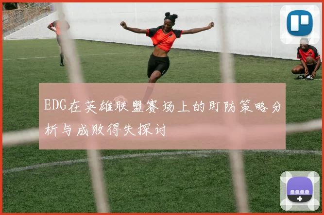 EDG在英雄联盟赛场上的盯防策略分析与成败得失探讨