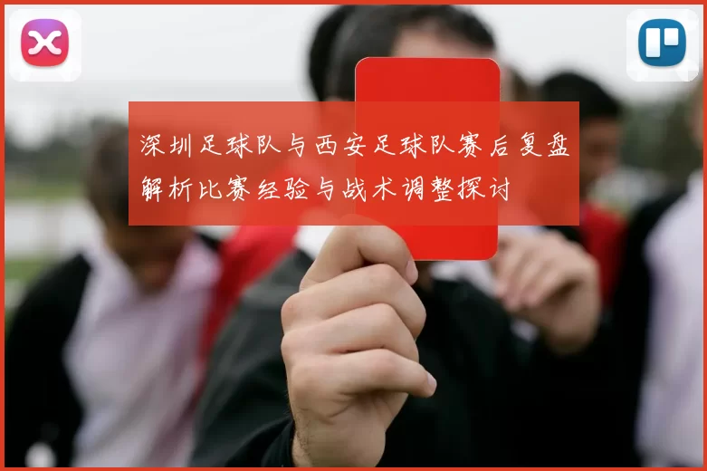 深圳足球队与西安足球队赛后复盘解析比赛经验与战术调整探讨