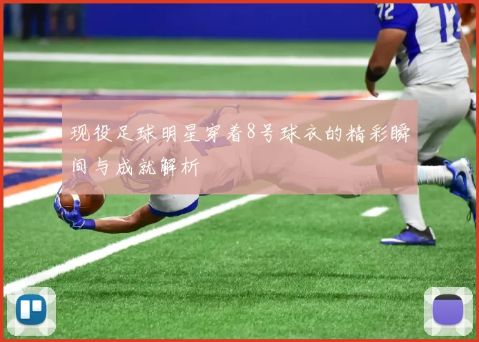 现役足球明星穿着8号球衣的精彩瞬间与成就解析