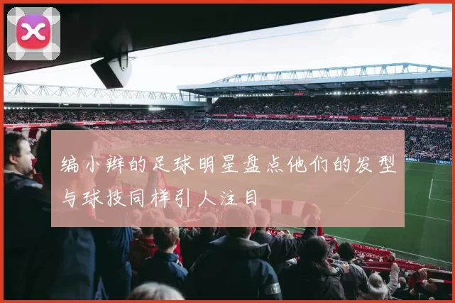 编小辫的足球明星盘点他们的发型与球技同样引人注目